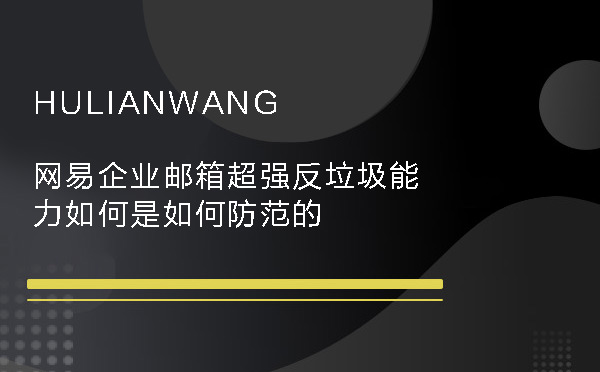 网易企业邮箱超强反垃圾能力如何是如何防范的